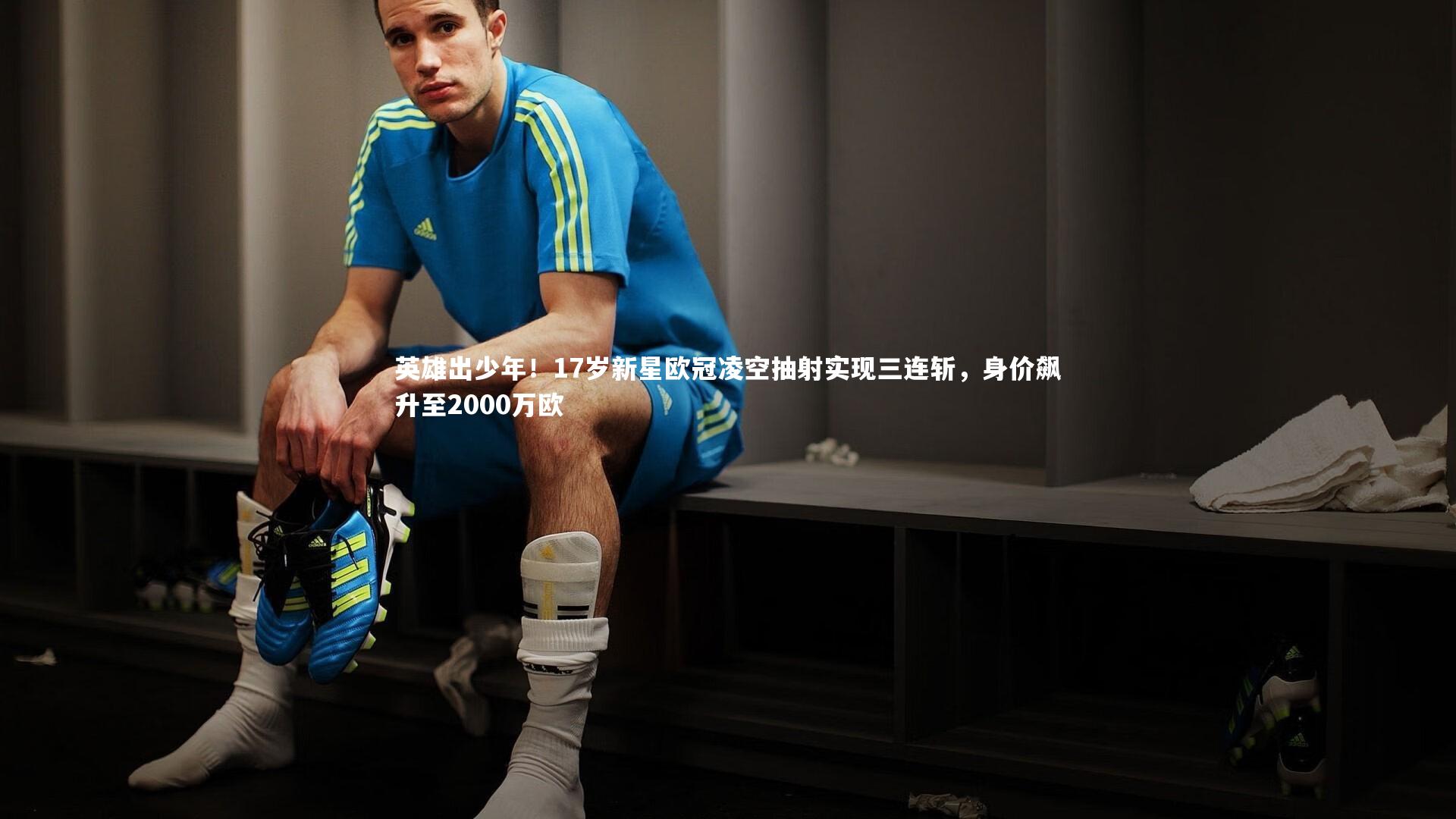 哈哈体育app|英雄出少年！17岁新星欧冠凌空抽射实现三连斩，身价飙升至2000万欧