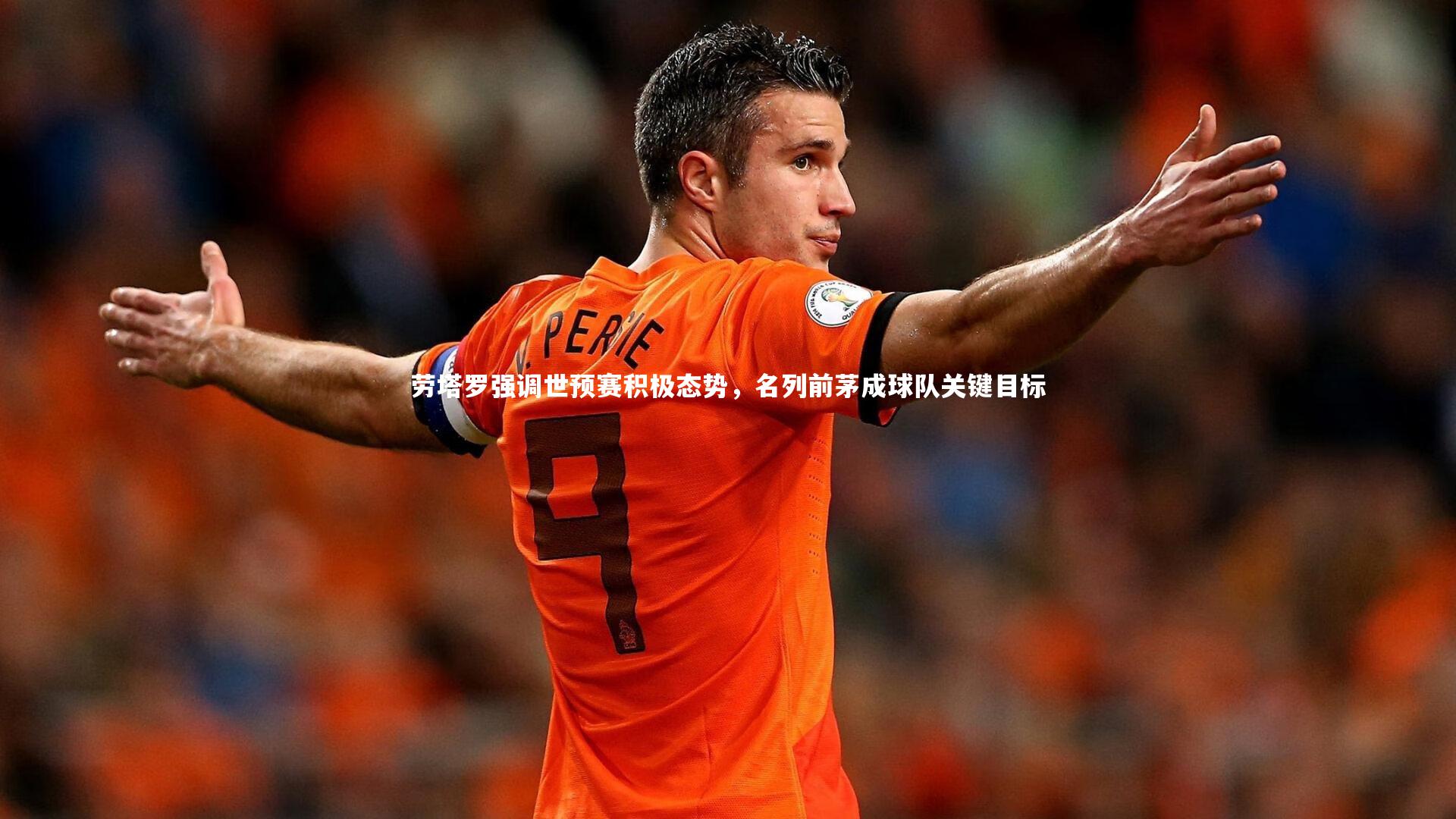 哈哈体育app-劳塔罗强调世预赛积极态势，名列前茅成球队关键目标