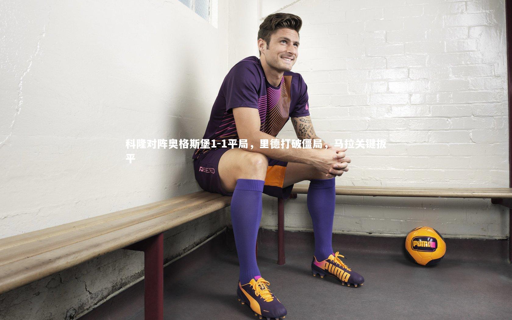 科隆对阵奥格斯堡1-1平局，里德打破僵局，马拉关键扳平
