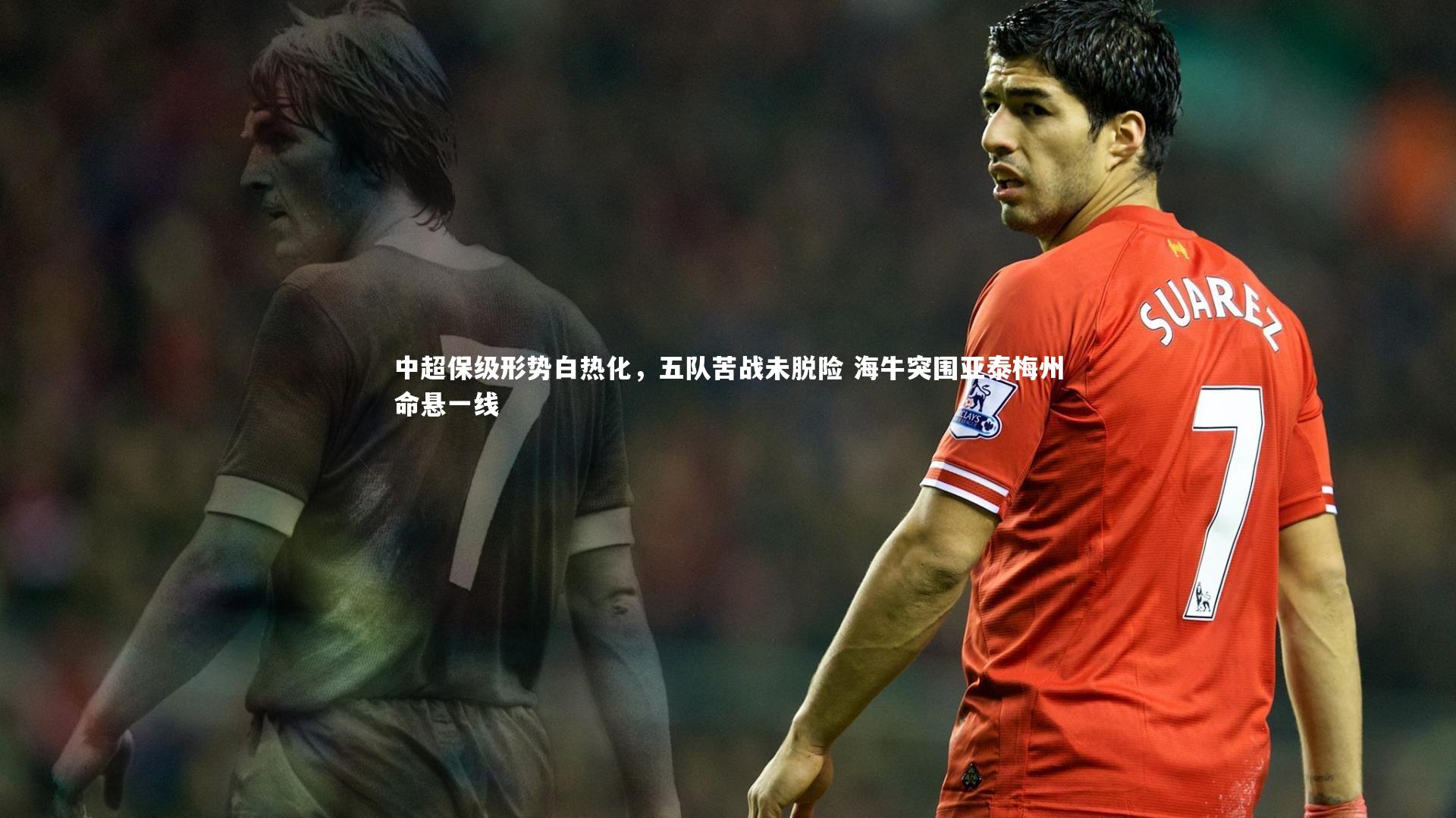 哈哈体育app_中超保级形势白热化，五队苦战未脱险 海牛突围亚泰梅州命悬一线