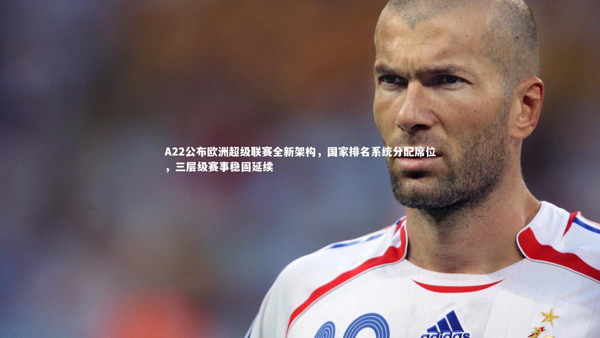 A22公布欧洲超级联赛全新架构，国家排名系统分配席位，三层级赛事稳固延续